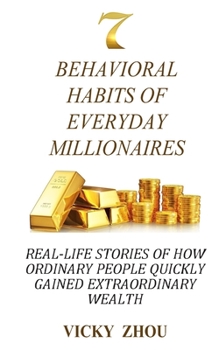 Paperback 7 Behavioral Habits of Everyday Millionaires: Real-life Stories of How Ordinary People Quickly Gained Extraordinary Wealth Book