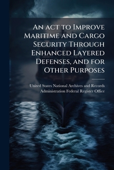 Paperback An act to Improve Maritime and Cargo Security Through Enhanced Layered Defenses, and for Other Purposes Book