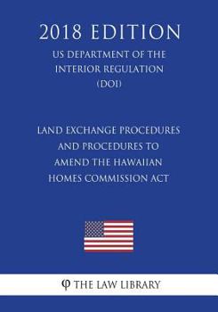 Land Exchange Procedures and Procedures to Amend the Hawaiian Homes Commission ACT (Us Department of the Interior Regulation) (Doi) (2018 Edition)
