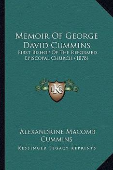 Memoir Of George David Cummins: First Bishop Of The Reformed Episcopal Church