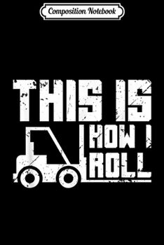 Composition Notebook: Mens Forklift This is How I Roll I Funny Driver Gift Journal/Notebook Blank Lined Ruled 6x9 100 Pages