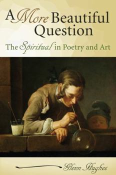 A More Beautiful Question: The Spiritual in Poetry and Art