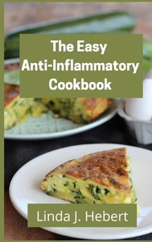 The Easy Anti-Inflammatory Cookbook: Delicious Recipes To Reduce Inflammation