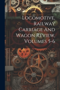 Paperback Locomotive, Railway Carriage And Wagon Review, Volumes 5-6 Book