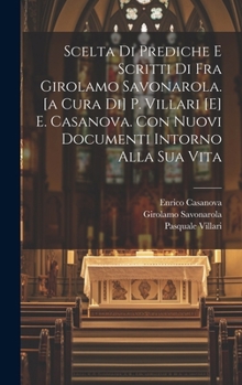 Hardcover Scelta Di Prediche E Scritti Di Fra Girolamo Savonarola. [a Cura Di] P. Villari [e] E. Casanova. Con Nuovi Documenti Intorno Alla Sua Vita [Italian] Book