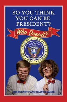 So You Think You Can Be President? Who Doesn't?: 200 Questions to Determine If You Are Right (Or Left) Enough to Be the Next Commander-in-Chief