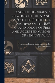 Paperback Ancient Documents Relating to the A. and A. Scottish Rite in the Archives of the R.W. Grand Lodge of Free and Accepted Masons of Pennsylvania Book