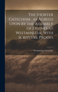 Hardcover The Shorter Catechism, as Agreed Upon by the Assembly of Divines at Westminster, With Scripture Proofs [microform] Book