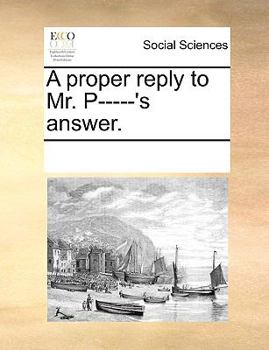 Paperback A Proper Reply to Mr. P-----'s Answer. Book