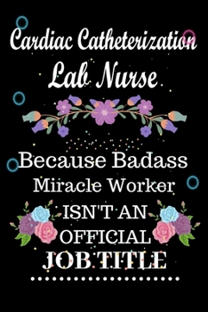 Cardiac Catheterization Lab Nurse Because Badass Miracle Worker Isn't an Official Job Title: Lined Notebook Gift for Cardiac Catheterization Lab ... Gift For Cardiac Catheterization Lab Nurse