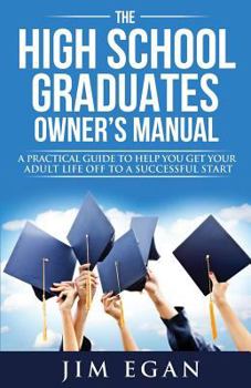 Paperback The High School Graduates Owner's Manual: A Practical Guide To Help You Get Your Adult Life Off To A Successful Start Book