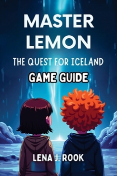 MASTER LEMON THE QUEST FOR ICELAND GAME GUIDE: Expert tips to master every challenge, uncover secrets, and conquer Iceland’s ultimate adventure