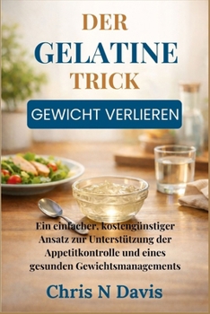 DER GELATINE-TRICK GEWICHT VERLIEREN: Ein einfacher, kostengünstiger Ansatz zur Unterstützung der Appetitkontrolle und eines gesunden Gewichtsmanagements (German Edition)