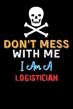 Don't Mess With Me I Am A LOGISTICIAN  - Funny LOGISTICIAN Notebook And Journal Gift Ideas: Lined Notebook / Journal Gift, 120 Pages, 6x9, Soft Cover, Matte Finish