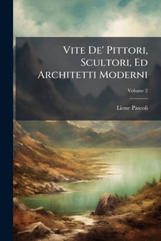 Vite De' Pittori, Scultori, Ed Architetti Moderni (Italian Edition)
