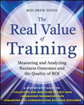 Hardcover The Real Value of Training: Measuring and Analyzing Business Outcomes and the Quality of Roi Book