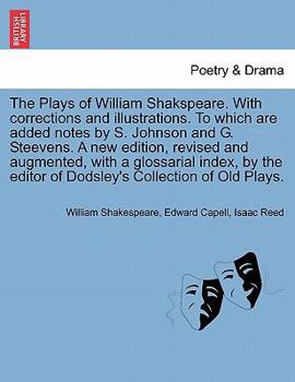 The Plays of William Shakspeare. With corrections and illustrations. To which are added notes by S. Johnson and G. Steevens. by the editor of Dodsley's Collection of Old Plays. VOLUME THE EIGHTH