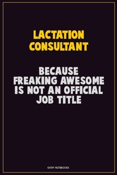 Lactation Consultant, Because Freaking Awesome Is Not An Official Job Title: Career Motivational Quotes 6x9 120 Pages Blank Lined Notebook Journal