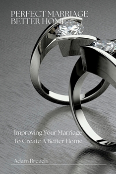 Perfect marriage Better home: improving your marriage to create a better home