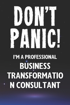 Paperback Don't Panic! I'm A Professional Business Transformation Consultant: Customized 100 Page Lined Notebook Journal Gift For A Busy Business Transformation Book