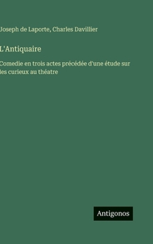 Hardcover L'Antiquaire: Comedie en trois actes précédée d'une étude sur les curieux au théatre [French] Book