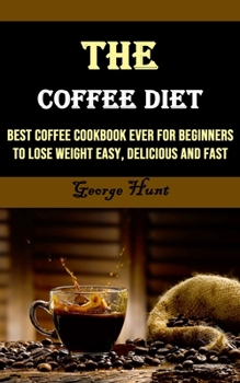 Paperback The Coffee Diet: Best Coffee Cookbook Ever for Beginners to Lose Weight Easy, Delicious and Fast Book