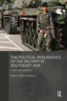 The Political Resurgence of the Military in Southeast Asia: Conflict and Leadership - Book  of the Routledge Contemporary Southeast Asia Series