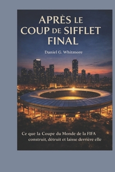 Après le coup de sifflet final: Ce que la Coupe du Monde de la FIFA construit, détruit et laisse derrière elle (French Edition)