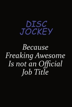 Disc Jockey Because Freaking Awesome Is Not An Official Job Title: Career journal, notebook and writing journal for encouraging men, women and kids. A framework for building your career.