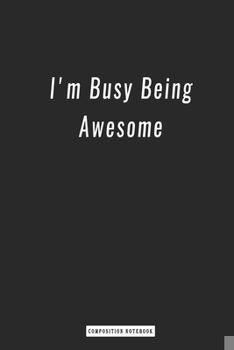 Composition Notebook: I'm Busy Being Awesome , Notebook 6 X 9, 120 Page Blank Lined Paperback