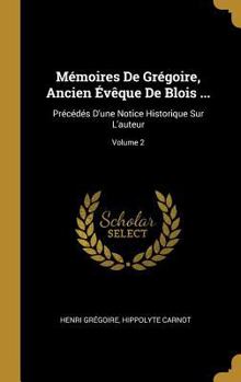 Hardcover Mémoires De Grégoire, Ancien Évêque De Blois ...: Précédés D'une Notice Historique Sur L'auteur; Volume 2 [French] Book