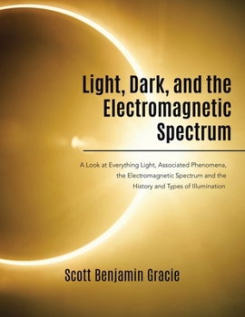 Paperback Light, Dark and the Electromagnetic Spectrum: A Look at Everything Light, Associated Phenomena, the Electromagnetic Spectrum and the History and Types Book