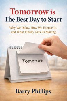 Tomorrow is the Best Day to Start: Why We Delay, How We Excuse It, and What Finally Gets Us Moving