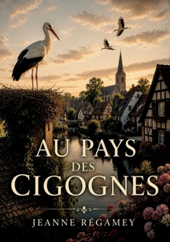 Au pays des cigognes: Une immersion dans les récits d'Alsace par Jeanne Régamey et Frédéric Regamey, explorant le patrimoine et les traditions locales (French Edition)
