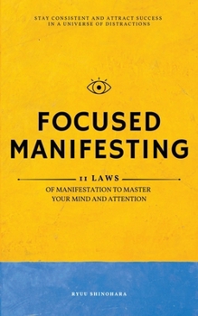 Focused Manifesting: 11 Laws of Manifestation to Master Your Mind and Attention - Stay Consistent and Attract Success in a Universe of Distractions (Includes Workbook) (Law of Attraction)