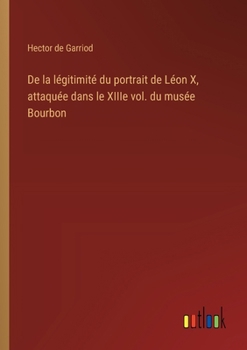De la légitimité du portrait de Léon X, attaquée dans le XIIIe vol. du musée Bourbon (French Edition)