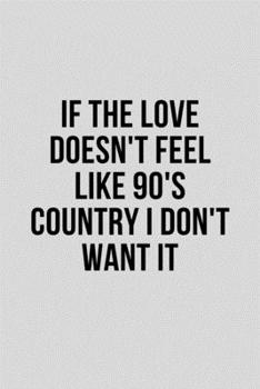 If The Love Doesn't Feel Like 90's Country I Don't Want It: Funny Music Lover Lined Simple Journal Composition Notebook (6" x 9") 120 Pages