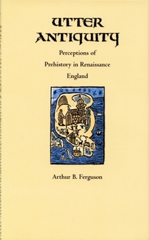 Utter Antiquity: Perceptions of Prehistory in Renaissance England (Duke Monographs in Medieval and Renaissance Studies) - Book  of the Duke Monographs in Medieval and Renaissance Studies