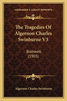 Paperback The Tragedies Of Algernon Charles Swinburne V3: Bothwell (1905) Book