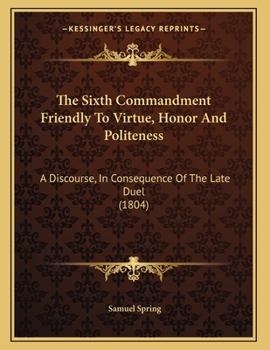 Paperback The Sixth Commandment Friendly To Virtue, Honor And Politeness: A Discourse, In Consequence Of The Late Duel (1804) Book