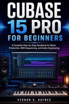 Paperback Cubase 15 Pro for Beginners: A Complete Step-by-Step Handbook for Music Production, MIDI Sequencing, and Audio Engineering Book