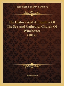 The History And Antiquities Of The See And Cathedral Church Of Winchester
