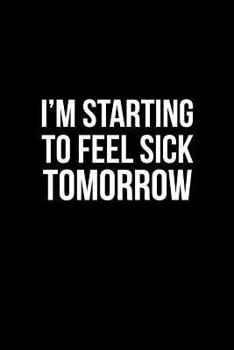 I'm Starting to Feel Sick Tomorrow: Small Blank Lined Journal