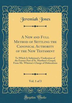 Hardcover A New and Full Method of Settling the Canonical Authority of the New Testament, Vol. 1 of 3: To Which Is Subjoined a Vindication of the Former Part of Book