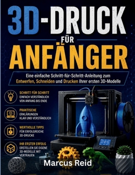 3D-DRUCK FÜR ANFÄNGER: Eine einfache Schritt-für-Schritt-Anleitung zum Entwerfen, Schneiden und Drucken Ihrer ersten 3D-Modelle (German Edition)