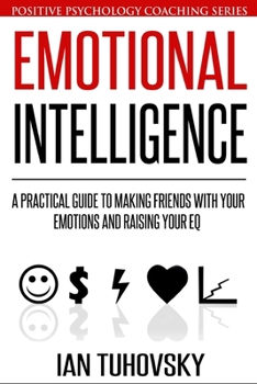 Paperback Emotional Intelligence: A Practical Guide to Making Friends with Your Emotions and Raising Your EQ Book