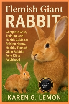 FLEMISH GIANT RABBIT: Complete Care, Training, and Health Guide for Raising Happy, Healthy Flemish Giant Rabbits from Kit to Adulthood