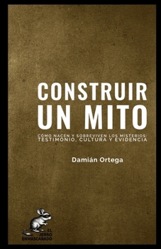 Paperback Construir Un Mito: Cómo Nacen Y Sobreviven Los Misterios: Testimonio, Cultura Y Evidencia [Spanish] Book