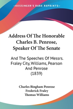 Paperback Address Of The Honorable Charles B. Penrose, Speaker Of The Senate: And The Speeches Of Messrs. Fraley City, Williams, Pearson And Penrose (1839) Book