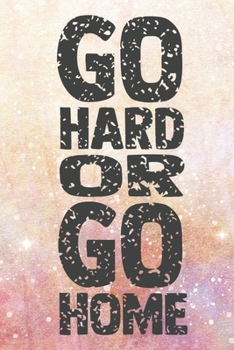Go Hard Or Go Home: Lined Journal/Notebook | With Motivational Quotes In Each Page | Amazing Present For A Loved One.